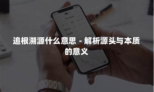 追根溯源是什么意思_追根溯源是什么意思解释