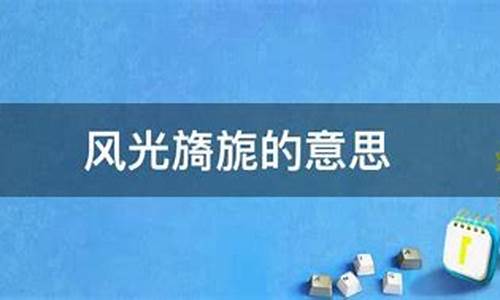 风光旖旎的意思及造句_风光旖旎的意思及造句三年级